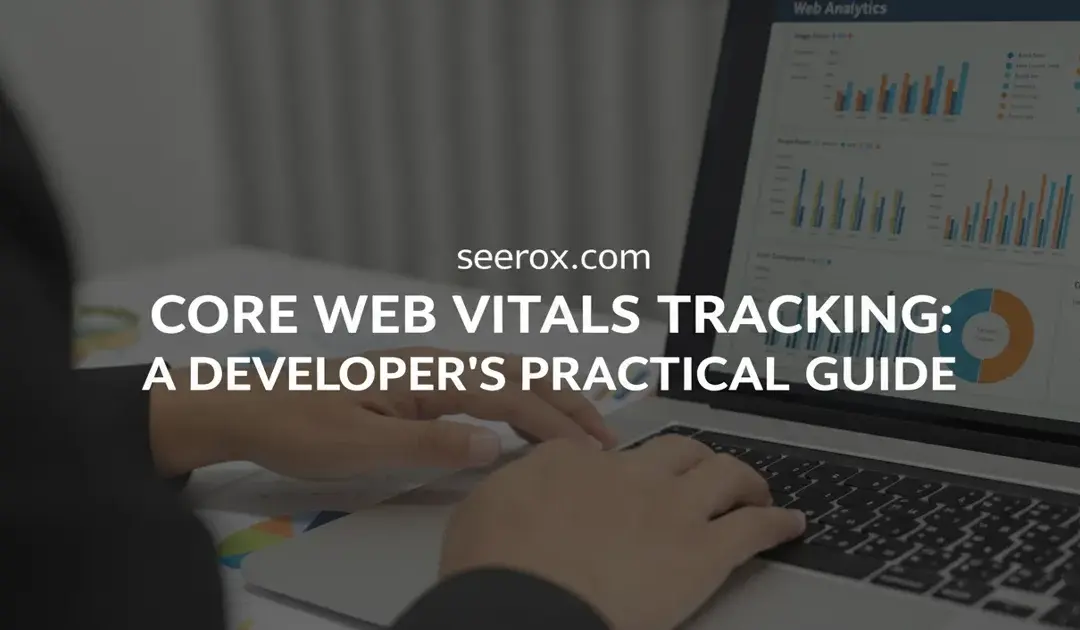 Core Web Vitals Tracking: A Developer’s Practical Guide